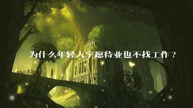 为什么年轻人宁愿待业也不找工作?