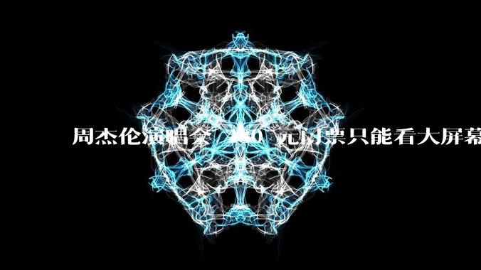 周杰伦演唱会 480 元门票只能看大屏幕，这个价格合理吗？你能接受演唱会现场看不到***吗？