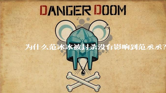 为什么范冰冰被封杀没有影响到范丞丞？