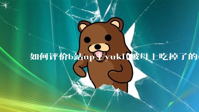 如何评价b站up主yuki(被母上吃掉了的up主）?
