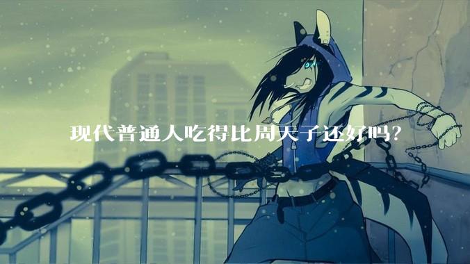 现代普通人吃得比周天子还好吗？
