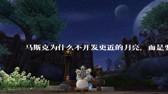 马斯克为什么不开发更近的月亮，而是要去更远的火星？